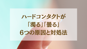 ハードコンタクトが「濁る」「曇る」6つの原因と対処法